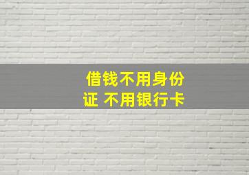 借钱不用身份证 不用银行卡